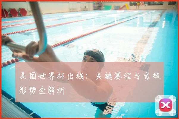 美国世界杯出线：关键赛程与晋级形势全解析