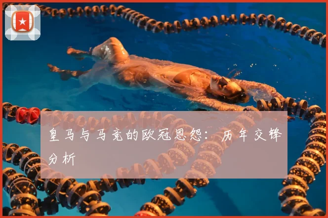 皇马与马竞的欧冠恩怨:历年交锋分析