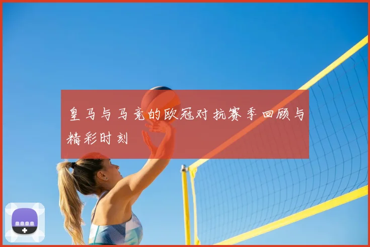 皇马与马竞的欧冠对抗赛季回顾与精彩时刻