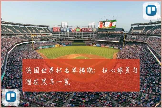 德国世界杯名单揭晓:核心球员与潜在黑马一览