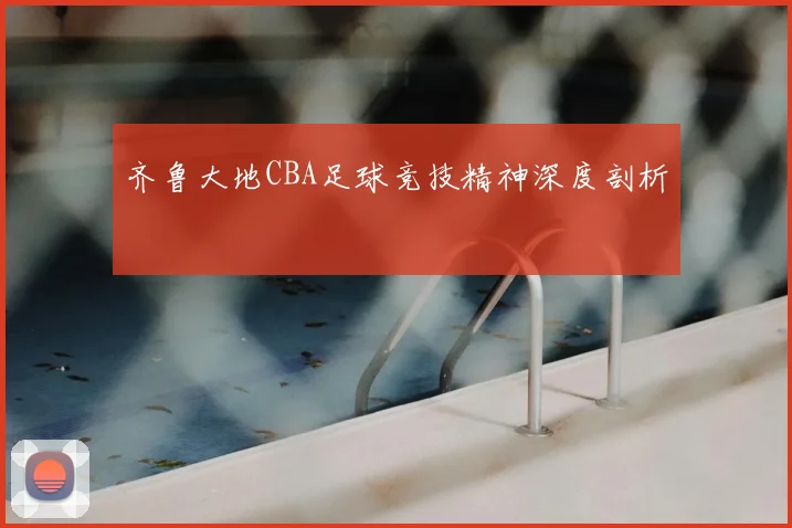 齐鲁大地CBA足球竞技精神深度剖析