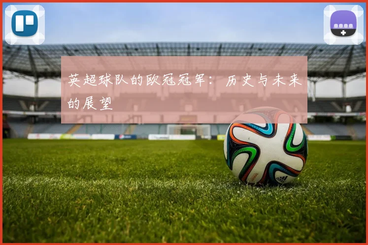 英超球队的欧冠冠军:历史与未来的展望