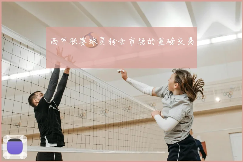 西甲联赛球员转会市场的重磅交易