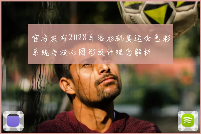 官方发布2028年洛杉矶奥运会色彩系统与核心图形设计理念解析